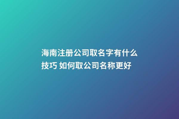 海南注册公司取名字有什么技巧 如何取公司名称更好-第1张-公司起名-玄机派